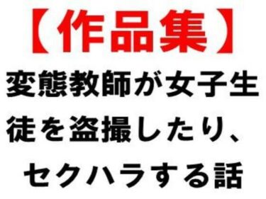 【作品集】変態教師が女子生徒を盗撮したり、セクハラする話d_676570ーどこで購入できる！？