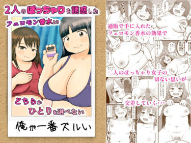 2人のぽっちゃりを誘惑したフェロモン香水よりどちらかひとりを選べない俺が一番ズルいd_678400ーどこで見れる！？