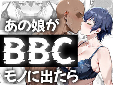 あの娘がBBCモノに出たら…？直〇編d_680805ーどこで読める！？