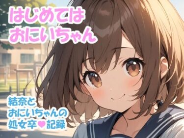 はじめては おにいちゃん – 結奈とおにいちゃんの処女卒記録d_681122ーどこで読める！？