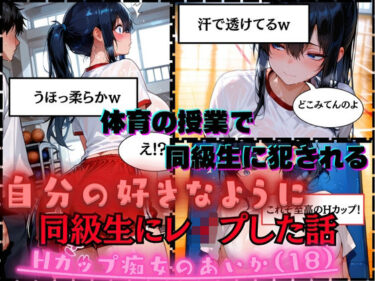 【同級生にレ●プした話】Hカップ痴女のあいか（18）体育の授業で男子同級生に犯●れるd_681240ーどこで読める！？