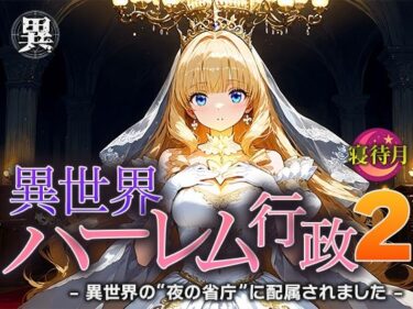 異世界ハーレム行政2―異世界の‘夜の省庁’に配属されましたd_683221ーどこで読める！？