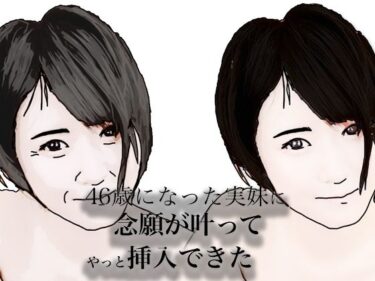 46歳になった実妹に念願かなってやっと挿入できたd_683517ーどこで読める！？
