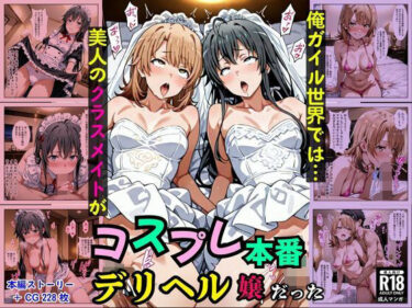 俺ガイル世界では？美人のクラスメイトがコスプレ本番デリヘル嬢だった［本編＋大量エロCG付き］d_683673ーどこで読める！？