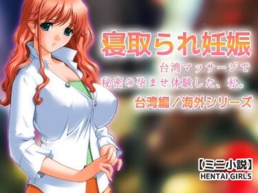 寝取られ妊娠〜台湾マッサージで秘密の孕ませ体験した、私。【ミニ小説】d_684953ーどこで読める！？
