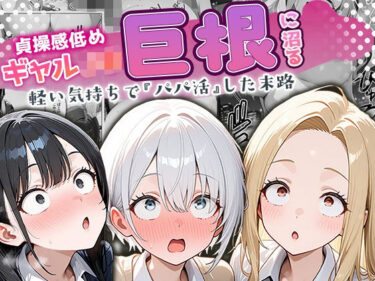 貞操感低めギャルJ〇達 パパ活おじさんのデカチンに沼るd_691671ーどこで購入できる！？