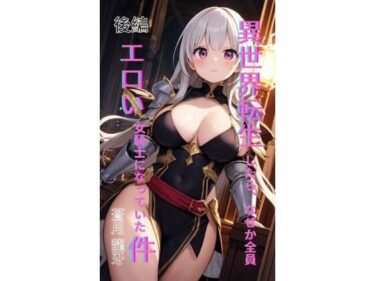 異世界転生したら、なぜか全員エロい女騎士になっていた件  〜俺の股間が世界を救うらしい〜  後編d_695546ーどこで読める！？