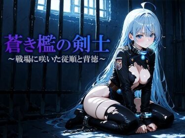 蒼き檻の剣士  〜戦場に咲いた従順と背徳〜d_702856ーどこで読める！？