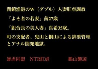 閉鎖漁港のW（ダブル）人妻肛虐調教 「よそ者の若妻」茜27歳と「組合長の美人妻」真希35歳。町の支配者、鬼山と桐山による排泄管理とアナル開発地獄。d_703425ーどこで見れる！？