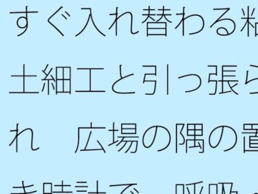 すぐ入れ替わる粘土細工と引っ張られ  広場の隅の置き時計で一呼吸・・d_706280ーどこで読める！？