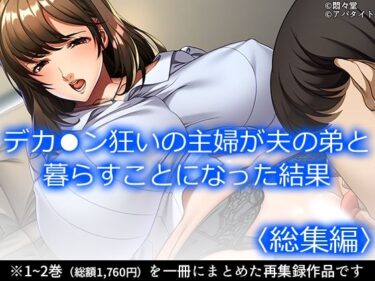 デカ●ン狂いの主婦が夫の弟と暮らすことになった結果 ＜総集編＞d_706356ーどこで購入できる！？