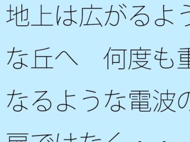 地上は広がるような丘へ  何度も重なるような電波の扉ではなく・・d_706600ーどこで読める！？