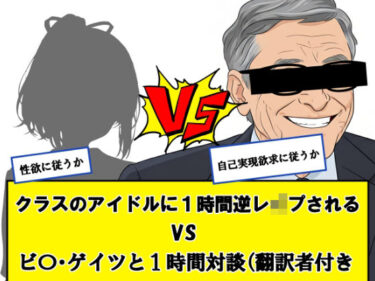 クラスのアイドルに一時間逆レ●プされる vs ビ〇ゲイツと1時間対談（翻訳者付き）←どっちか選べd_704648ーどこで見れる！？