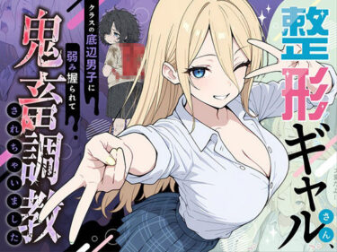 整形ギャルさん、クラスの底辺男子に弱み握られて鬼畜調教されちゃいましたd_706398ーどこで見れる！？