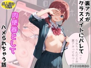 裏アカがクラスメイトにバレて肉便器ハメされてしまう話d_707389ーどこで読める！？