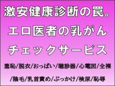 激安健康診断の罠。エロ医者の乳がんチェックサービスd_711301ーどこで読める！？
