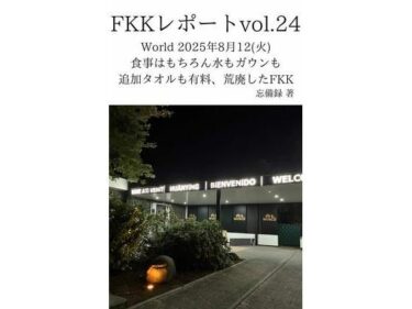 FKKレポート vol.24 World 2025年8月12（火） 食事はもちろん水もガウンも追加タオルも有料、荒廃したFKKd_714078ーどこで見れる！？