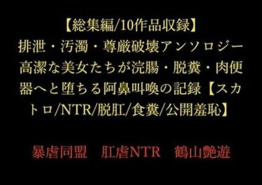 【総集編/10作品収録】排泄・汚濁・尊厳破壊アンソロジー 〜高潔な美女たちが浣腸・脱糞・肉便器へと堕ちる阿鼻叫喚の記録〜【スカトロ/NTR/脱肛/食糞/公開羞恥】d_714881ーどこで読める！？