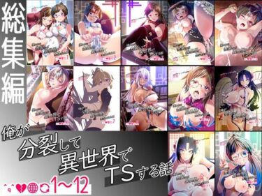 【総集編】俺が分裂して異世界でTSする話1〜12d_717080ーどこで読める！？